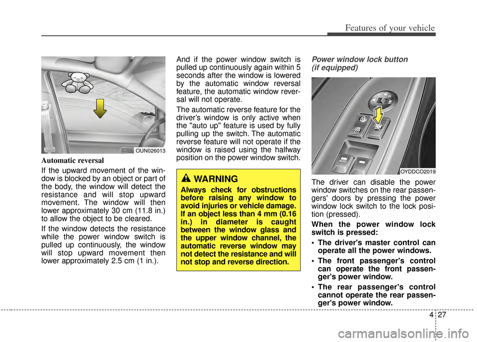 KIA Cerato 2014 2.G Owners Manual 427
Features of your vehicle
Automatic reversal 
If the upward movement of the win-
dow is blocked by an object or part of
the body, the window will detect the
resistance and will stop upward
movement