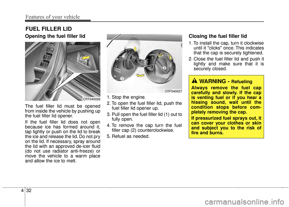 KIA Optima 2014 3.G Owners Manual Features of your vehicle
32
4
Opening the fuel filler lid
The fuel filler lid must be opened
from inside the vehicle by pushing up
the fuel filler lid opener.
If the fuel filler lid does not open
beca