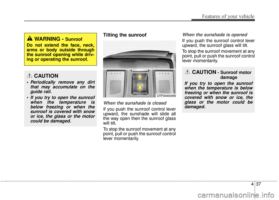 KIA Optima 2014 3.G Owners Manual 437
Features of your vehicle
Tilting the sunroof  
When the sunshade is closed
If you push the sunroof control lever
upward, the sunshade will slide all
the way open then the sunroof glass
will tilt.
