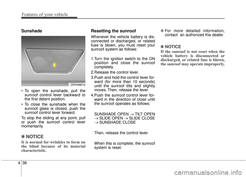 KIA Optima 2014 3.G Owners Manual Features of your vehicle
38
4
Sunshade
 To open the sunshade, pull the
sunroof control lever backward to
the first detent position.
 To close the sunshade when the sunroof glass is closed, push the
su