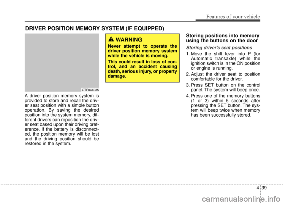 KIA Optima 2014 3.G Owners Manual 439
Features of your vehicle
A driver position memory system is
provided to store and recall the driv-
er seat position with a simple button
operation. By saving the desired
position into the system m
