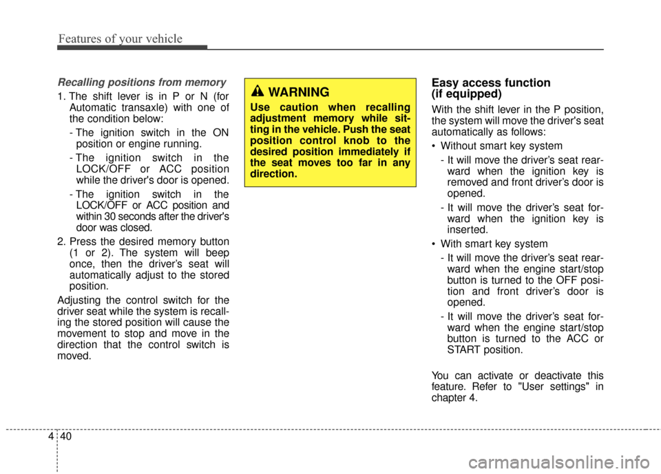 KIA Optima 2014 3.G Owners Manual Features of your vehicle
40
4
Recalling positions from memory
1. The shift lever is in P or N (for
Automatic transaxle) with one of
the condition below:
- The ignition switch in the ON position or eng