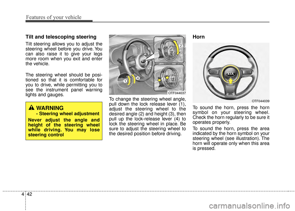 KIA Optima 2014 3.G Owners Manual Features of your vehicle
42
4
Tilt and telescoping steering
Tilt steering allows you to adjust the
steering wheel before you drive. You
can also raise it to give your legs
more room when you exit and  KIA Optima 2014 3.G Owners Manual Features of your vehicle
42
4
Tilt and telescoping steering
Tilt steering allows you to adjust the
steering wheel before you drive. You
can also raise it to give your legs
more room when you exit and