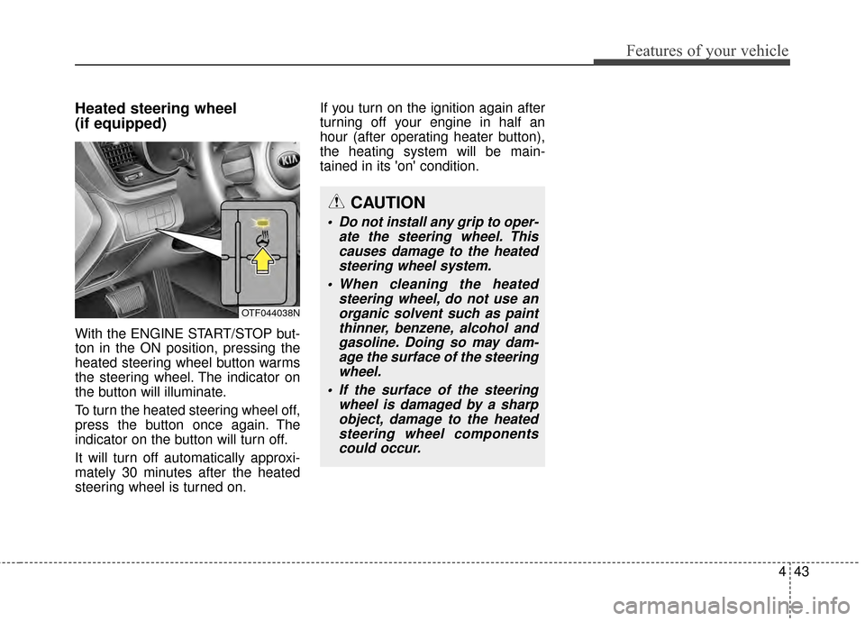 KIA Optima 2014 3.G Owners Manual 443
Features of your vehicle
Heated steering wheel 
(if equipped)
With the ENGINE START/STOP but-
ton in the ON position, pressing the
heated steering wheel button warms
the steering wheel. The indica