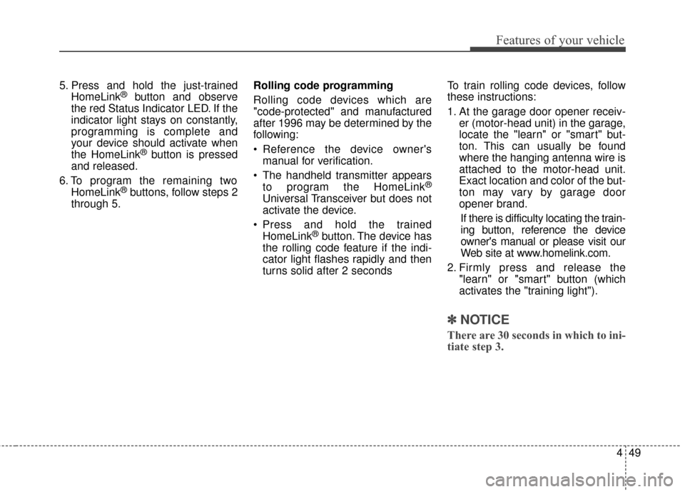 KIA Optima 2014 3.G Owners Manual 449
Features of your vehicle
5. Press and hold the just-trainedHomeLink®button and observe
the red Status Indicator LED. If the
indicator light stays on constantly,
programming is complete and
your d KIA Optima 2014 3.G Owners Manual 449
Features of your vehicle
5. Press and hold the just-trainedHomeLink®button and observe
the red Status Indicator LED. If the
indicator light stays on constantly,
programming is complete and
your d