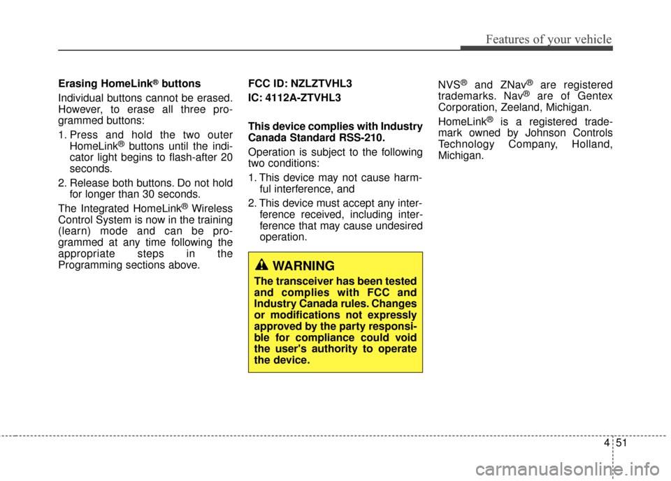 KIA Optima 2014 3.G Owners Manual 451
Features of your vehicle
Erasing HomeLink®buttons
Individual buttons cannot be erased.
However, to erase all three pro-
grammed buttons:
1. Press and hold the two outer HomeLink
®buttons until t