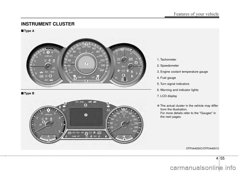 KIA Optima 2014 3.G Owners Manual 455
Features of your vehicle
INSTRUMENT CLUSTER
1. Tachometer
2. Speedometer
3. Engine coolant temperature gauge
4. Fuel gauge
5. Turn signal indicators
6. Warning and indicator lights
7. LCD display
