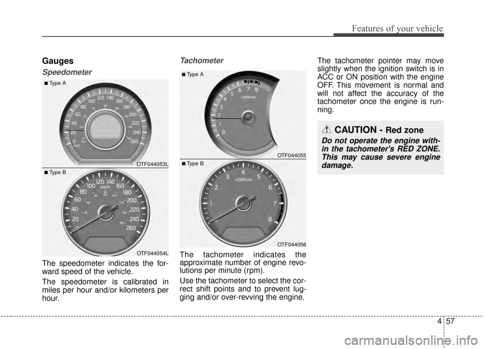 KIA Optima 2014 3.G Owners Manual 457
Features of your vehicle
Gauges
Speedometer
The speedometer indicates the for-
ward speed of the vehicle.
The speedometer is calibrated in
miles per hour and/or kilometers per
hour.
Tachometer
The