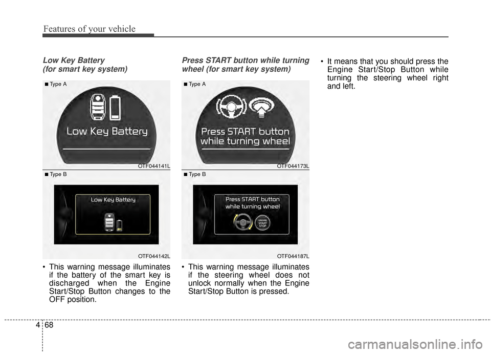 KIA Optima 2014 3.G Owners Manual Features of your vehicle
68
4
Low Key Battery 
(for smart key system)
 This warning message illuminates if the battery of the smart key is
discharged when the Engine
Start/Stop Button changes to the
O
