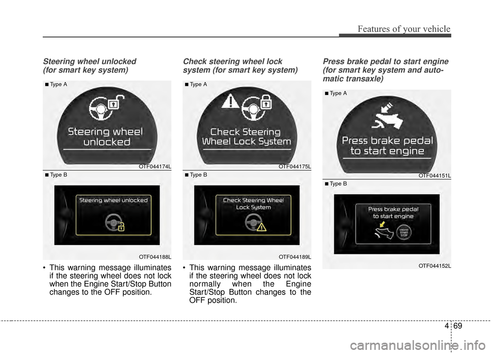 KIA Optima 2014 3.G Owners Manual 469
Features of your vehicle
Steering wheel unlocked (for smart key system)
 This warning message illuminates if the steering wheel does not lock
when the Engine Start/Stop Button
changes to the OFF p