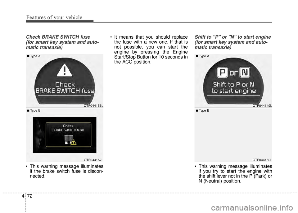 KIA Optima 2014 3.G Owners Manual Features of your vehicle
72
4
Check BRAKE SWITCH fuse
(for smart key system and auto-matic transaxle)
 This warning message illuminates if the brake switch fuse is discon-
nected.  It means that you s
