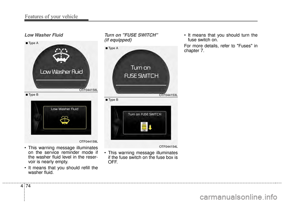 KIA Optima 2014 3.G Owners Manual Features of your vehicle
74
4
Low Washer  Fluid
 This warning message illuminates
on the service reminder mode if
the washer fluid level in the reser-
voir is nearly empty.
 It means that you should r KIA Optima 2014 3.G Owners Manual Features of your vehicle
74
4
Low Washer  Fluid
 This warning message illuminates
on the service reminder mode if
the washer fluid level in the reser-
voir is nearly empty.
 It means that you should r