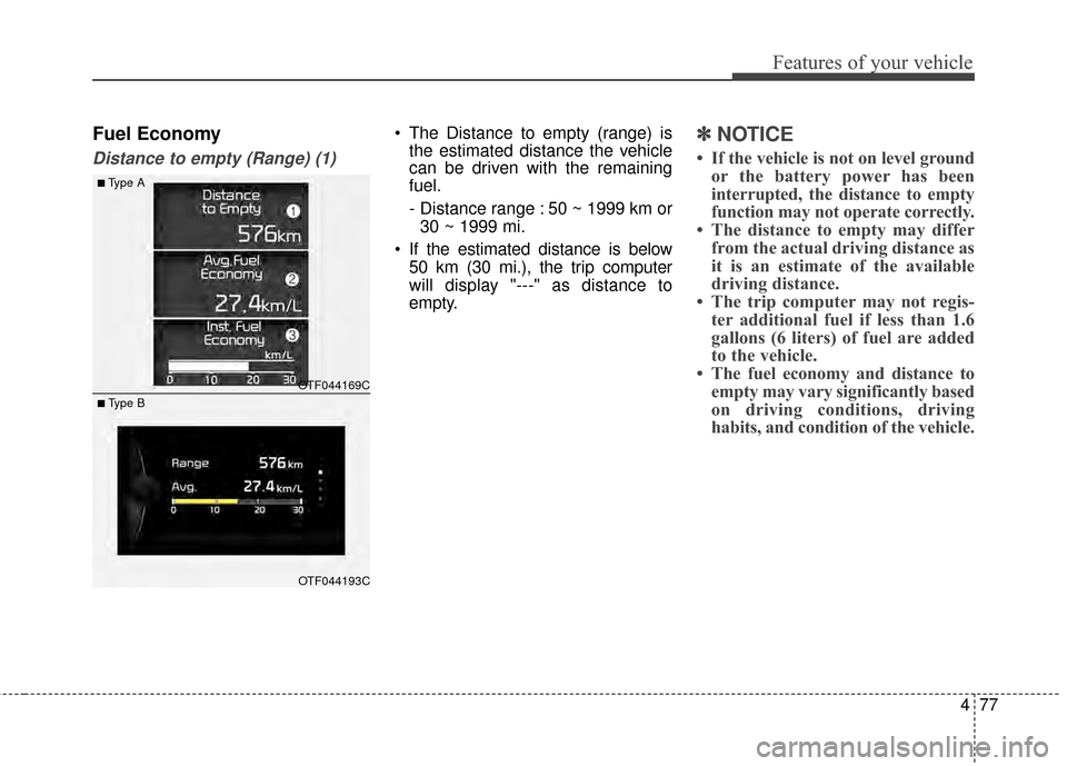 KIA Optima 2014 3.G Owners Manual 477
Features of your vehicle
Fuel Economy
Distance to empty (Range) (1)
 The Distance to empty (range) isthe estimated distance the vehicle
can be driven with the remaining
fuel.
- Distance range : 50 KIA Optima 2014 3.G Owners Manual 477
Features of your vehicle
Fuel Economy
Distance to empty (Range) (1)
 The Distance to empty (range) isthe estimated distance the vehicle
can be driven with the remaining
fuel.
- Distance range : 50