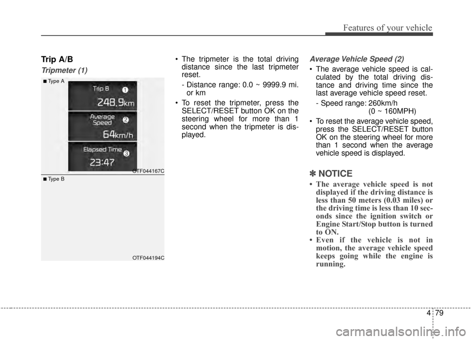 KIA Optima 2014 3.G User Guide 479
Features of your vehicle
Trip A/B
Tripmeter (1)
The tripmeter is the total drivingdistance since the last tripmeter
reset.
- Distance range: 0.0 ~ 9999.9 mi.
or km
To reset the tripmeter, press KIA Optima 2014 3.G User Guide 479
Features of your vehicle
Trip A/B
Tripmeter (1)
The tripmeter is the total drivingdistance since the last tripmeter
reset.
- Distance range: 0.0 ~ 9999.9 mi.
or km
To reset the tripmeter, press