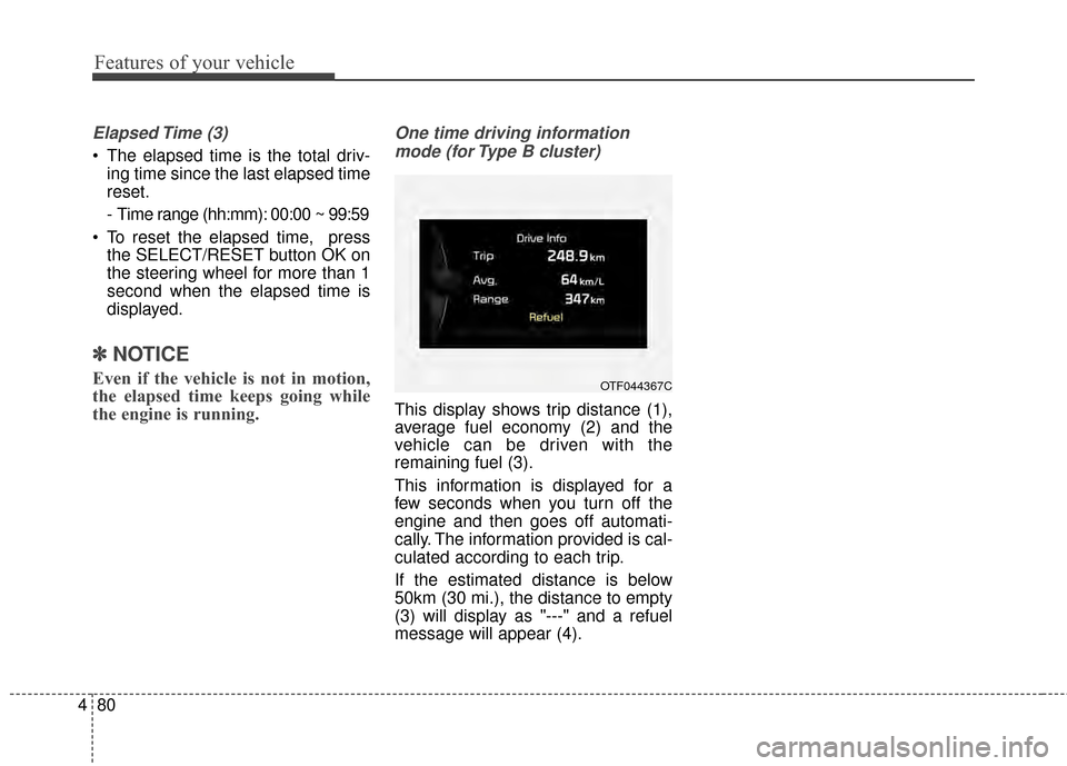 KIA Optima 2014 3.G Owners Manual Features of your vehicle
80
4
Elapsed Time  (3)
 The elapsed time is the total driv-
ing time since the last elapsed time
reset.
- Time range (hh:mm): 00:00 ~ 99:59
 To reset the elapsed time,  press  KIA Optima 2014 3.G Owners Manual Features of your vehicle
80
4
Elapsed Time  (3)
 The elapsed time is the total driv-
ing time since the last elapsed time
reset.
- Time range (hh:mm): 00:00 ~ 99:59
 To reset the elapsed time,  press