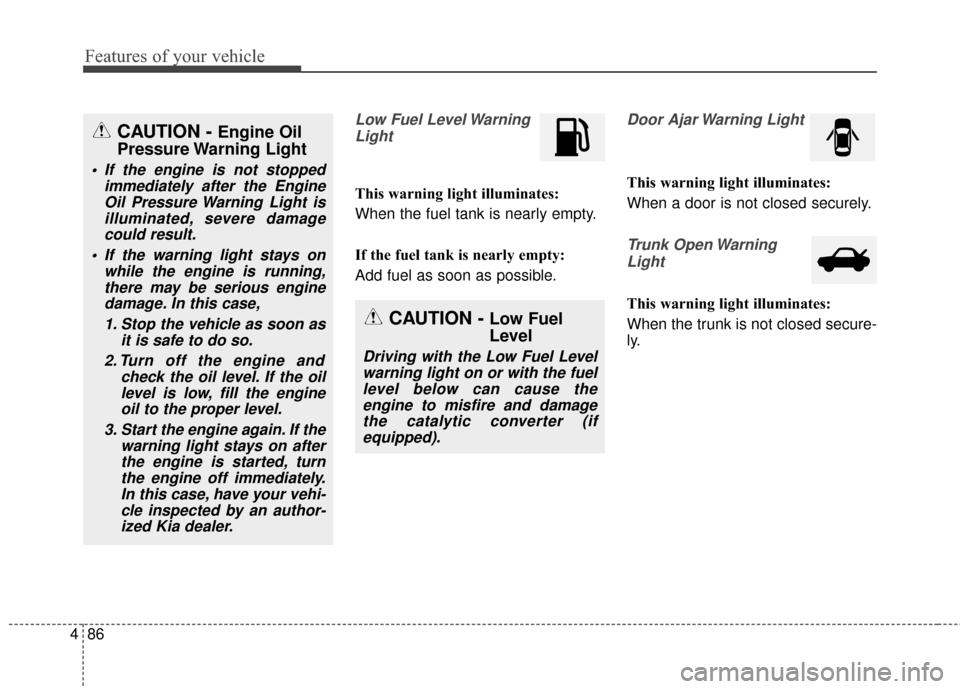 KIA Optima 2014 3.G Owners Manual Features of your vehicle
86
4
Low Fuel Level Warning
Light
This warning light illuminates:
When the fuel tank is nearly empty.
If the fuel tank is nearly empty:
Add fuel as soon as possible.
Door Ajar