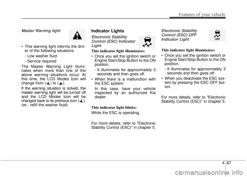 KIA Optima 2014 3.G Owners Guide 487
Features of your vehicle
Master Warning light
This warning light informs the driv-er of the following situations
- Low washer fluid
- Service required
The Master Warning Light illumi-
nates when KIA Optima 2014 3.G Owners Guide 487
Features of your vehicle
Master Warning light
This warning light informs the driv-er of the following situations
- Low washer fluid
- Service required
The Master Warning Light illumi-
nates when