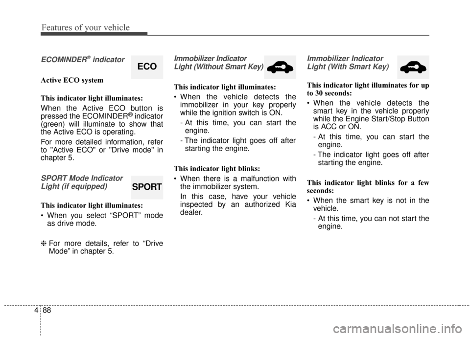 KIA Optima 2014 3.G Owners Manual Features of your vehicle
88
4
ECOMINDER®indicator
Active ECO system
This indicator light illuminates:
When the Active ECO button is
pressed the ECOMINDER
®indicator
(green) will illuminate to show t KIA Optima 2014 3.G Owners Manual Features of your vehicle
88
4
ECOMINDER®indicator
Active ECO system
This indicator light illuminates:
When the Active ECO button is
pressed the ECOMINDER
®indicator
(green) will illuminate to show t