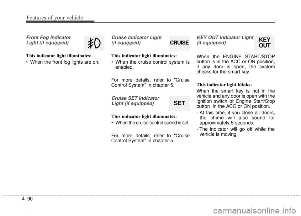 KIA Optima 2014 3.G Owners Manual Features of your vehicle
90
4
Front Fog Indicator
Light (if equipped)
This indicator light illuminates:
 When the front fog lights are on.
Cruise Indicator Light (if equipped)
This indicator light ill