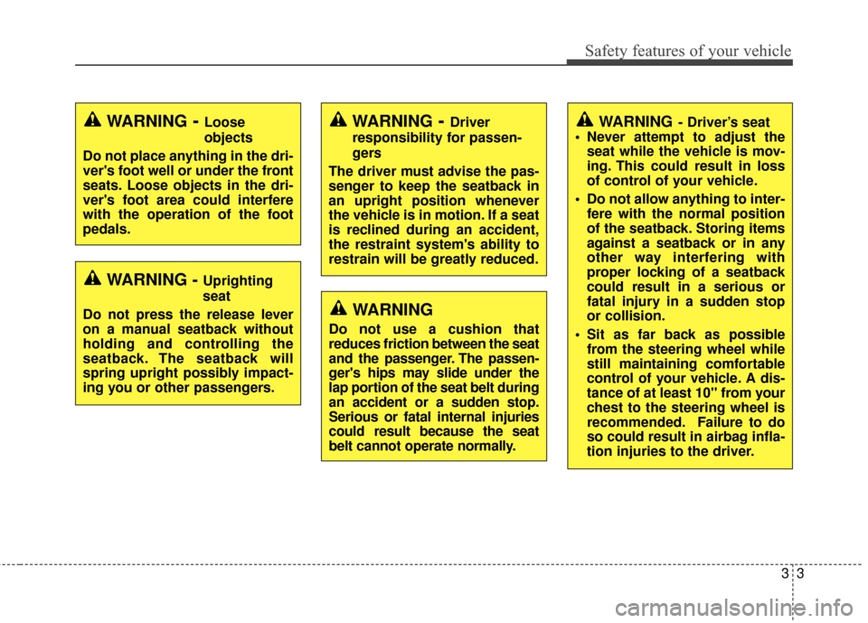 KIA Optima 2014 3.G Owners Manual 33
Safety features of your vehicle
WARNING- Driver’s seat
 Never attempt to adjust the seat while the vehicle is mov-
ing. This could result in loss
of control of your vehicle.
 Do not allow anythin