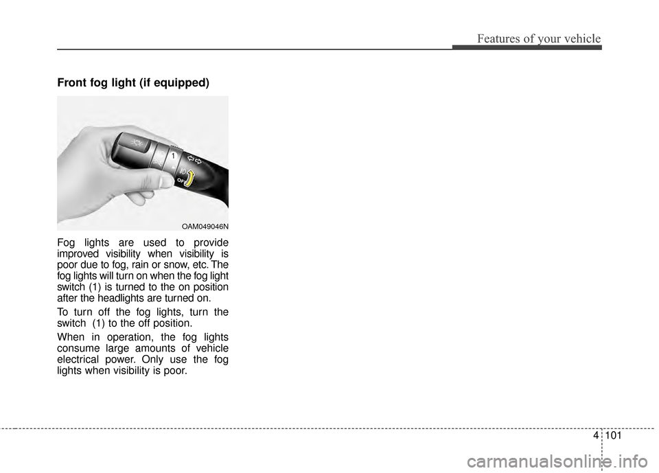 KIA Optima 2014 3.G Owners Manual 4101
Features of your vehicle
Front fog light (if equipped)
Fog lights are used to provide
improved visibility when visibility is
poor due to fog, rain or snow, etc. The
fog lights will turn on when t KIA Optima 2014 3.G Owners Manual 4101
Features of your vehicle
Front fog light (if equipped)
Fog lights are used to provide
improved visibility when visibility is
poor due to fog, rain or snow, etc. The
fog lights will turn on when t