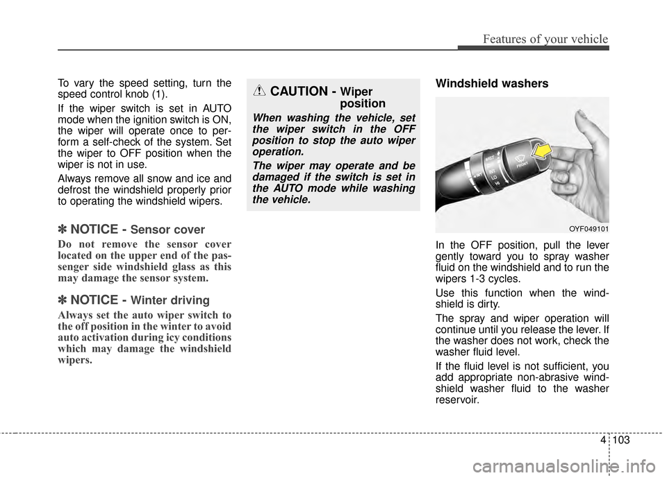 KIA Optima 2014 3.G Owners Manual 4103
Features of your vehicle
To vary the speed setting, turn the
speed control knob (1).
If the wiper switch is set in AUTO
mode when the ignition switch is ON,
the wiper will operate once to per-
fo