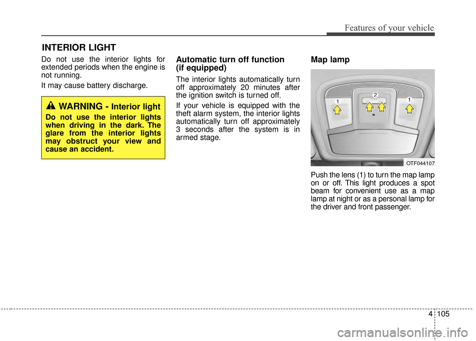 KIA Optima 2014 3.G Owners Manual 4105
Features of your vehicle
Do not use the interior lights for
extended periods when the engine is
not running.
It may cause battery discharge.Automatic turn off function 
(if equipped)
The interior KIA Optima 2014 3.G Owners Manual 4105
Features of your vehicle
Do not use the interior lights for
extended periods when the engine is
not running.
It may cause battery discharge.Automatic turn off function 
(if equipped)
The interior