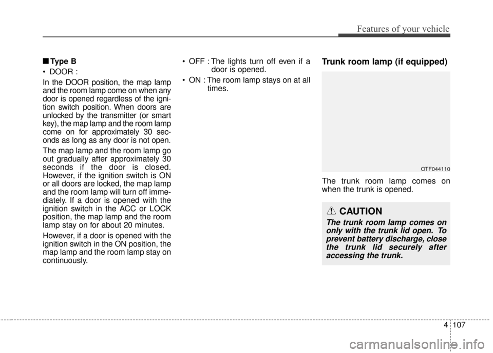 KIA Optima 2014 3.G Owners Manual 4107
Features of your vehicle
■
■Ty p e  B
 DOOR :
In the DOOR position, the map lamp
and the room lamp come on when any
door is opened regardless of the igni-
tion switch position. When doors are KIA Optima 2014 3.G Owners Manual 4107
Features of your vehicle
■
■Ty p e  B
 DOOR :
In the DOOR position, the map lamp
and the room lamp come on when any
door is opened regardless of the igni-
tion switch position. When doors are