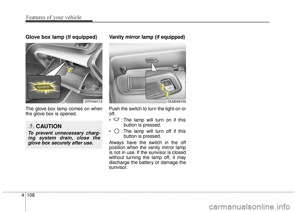 KIA Optima 2014 3.G User Guide Features of your vehicle
108
4
Glove box lamp (if equipped)
The glove box lamp comes on when
the glove box is opened.
Vanity mirror lamp (if equipped)
Push the switch to turn the light on or
off.
 : T