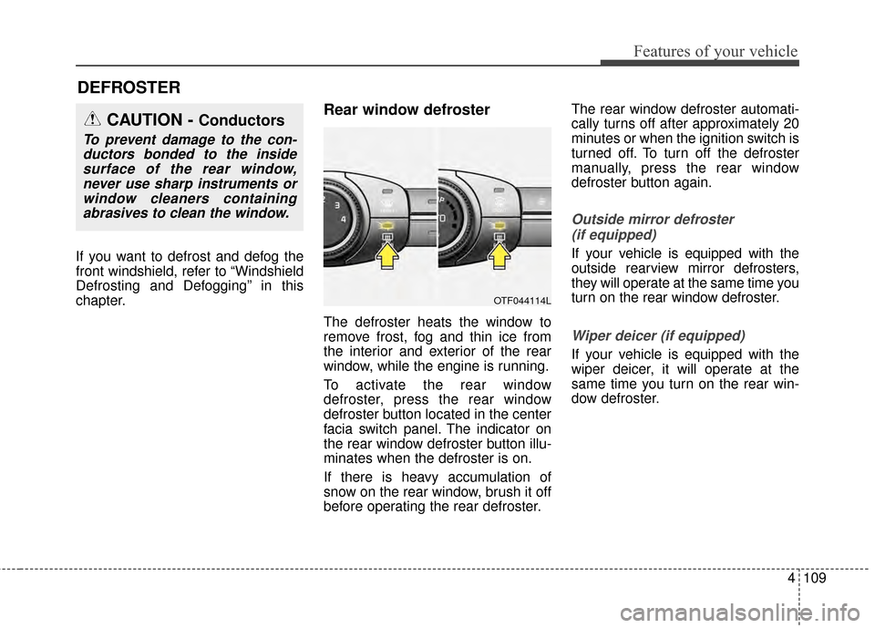 KIA Optima 2014 3.G Owners Manual 4109
Features of your vehicle
DEFROSTER 
If you want to defrost and defog the
front windshield, refer to “Windshield
Defrosting and Defogging” in this
chapter.
Rear window defroster
The defroster  KIA Optima 2014 3.G Owners Manual 4109
Features of your vehicle
DEFROSTER 
If you want to defrost and defog the
front windshield, refer to “Windshield
Defrosting and Defogging” in this
chapter.
Rear window defroster
The defroster