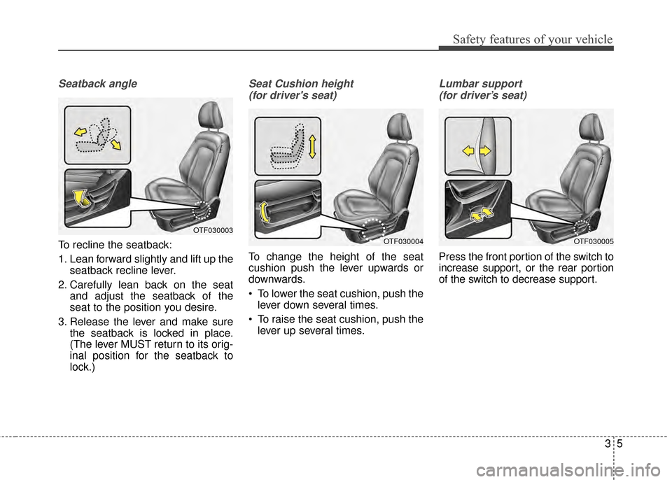 KIA Optima 2014 3.G User Guide 35
Safety features of your vehicle
Seatback angle
To recline the seatback:
1. Lean forward slightly and lift up theseatback recline lever.
2. Carefully lean back on the seat and adjust the seatback of KIA Optima 2014 3.G User Guide 35
Safety features of your vehicle
Seatback angle
To recline the seatback:
1. Lean forward slightly and lift up theseatback recline lever.
2. Carefully lean back on the seat and adjust the seatback of