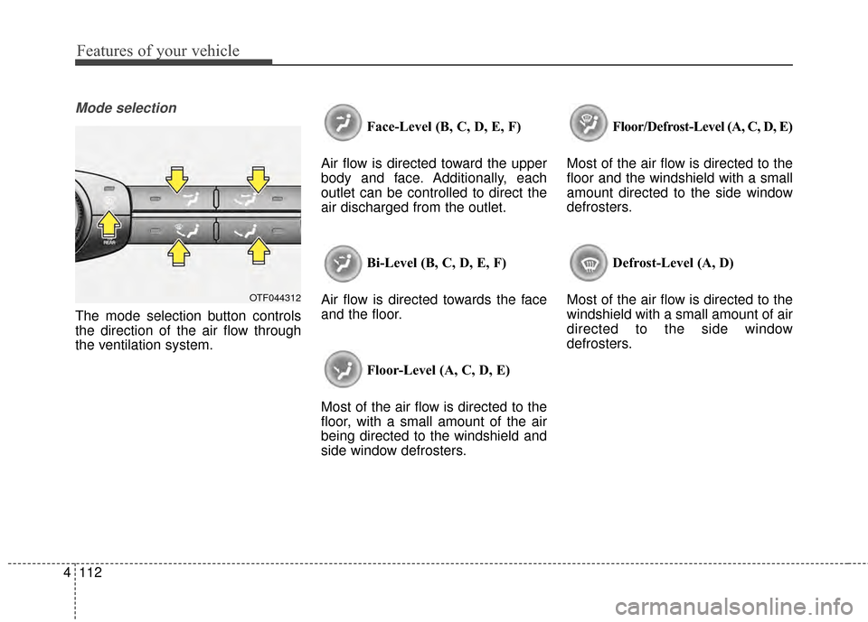 KIA Optima 2014 3.G Owners Manual Features of your vehicle
112
4
Mode selection
The mode selection button controls
the direction of the air flow through
the ventilation system. Face-Level (B, C, D, E, F)
Air flow is directed toward th KIA Optima 2014 3.G Owners Manual Features of your vehicle
112
4
Mode selection
The mode selection button controls
the direction of the air flow through
the ventilation system. Face-Level (B, C, D, E, F)
Air flow is directed toward th