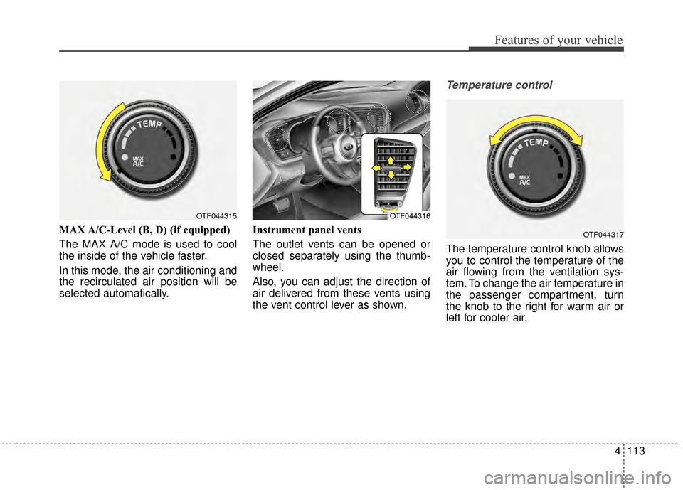KIA Optima 2014 3.G Owners Manual 4113
Features of your vehicle
MAX A/C-Level (B, D) (if equipped)
The MAX A/C mode is used to cool
the inside of the vehicle faster.
In this mode, the air conditioning and
the recirculated air position KIA Optima 2014 3.G Owners Manual 4113
Features of your vehicle
MAX A/C-Level (B, D) (if equipped)
The MAX A/C mode is used to cool
the inside of the vehicle faster.
In this mode, the air conditioning and
the recirculated air position