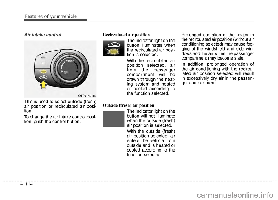 KIA Optima 2014 3.G Owners Manual Features of your vehicle
114
4
Air intake control 
This is used to select outside (fresh)
air position or recirculated air posi-
tion.
To change the air intake control posi-
tion, push the control but