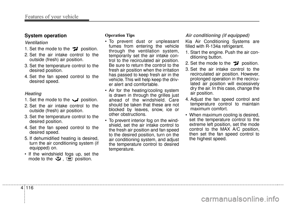 KIA Optima 2014 3.G Owners Manual Features of your vehicle
116
4
System operation
Ventilation
1. Set the mode to the  position.
2. Set the air intake control to the
outside (fresh) air position.
3. Set the temperature control to the d KIA Optima 2014 3.G Owners Manual Features of your vehicle
116
4
System operation
Ventilation
1. Set the mode to the  position.
2. Set the air intake control to the
outside (fresh) air position.
3. Set the temperature control to the d
