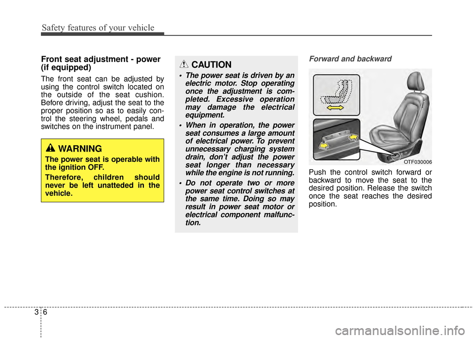 KIA Optima 2014 3.G Owners Manual Safety features of your vehicle
63
Front seat adjustment - power 
(if equipped)
The front seat can be adjusted by
using the control switch located on
the outside of the seat cushion.
Before driving, a