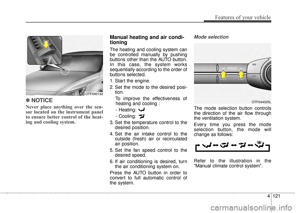 KIA Optima 2014 3.G Owners Manual 4121
Features of your vehicle
✽
✽NOTICE
Never place anything over the sen-
sor located on the instrument panel
to ensure better control of the heat-
ing and cooling system.  
Manual heating and ai