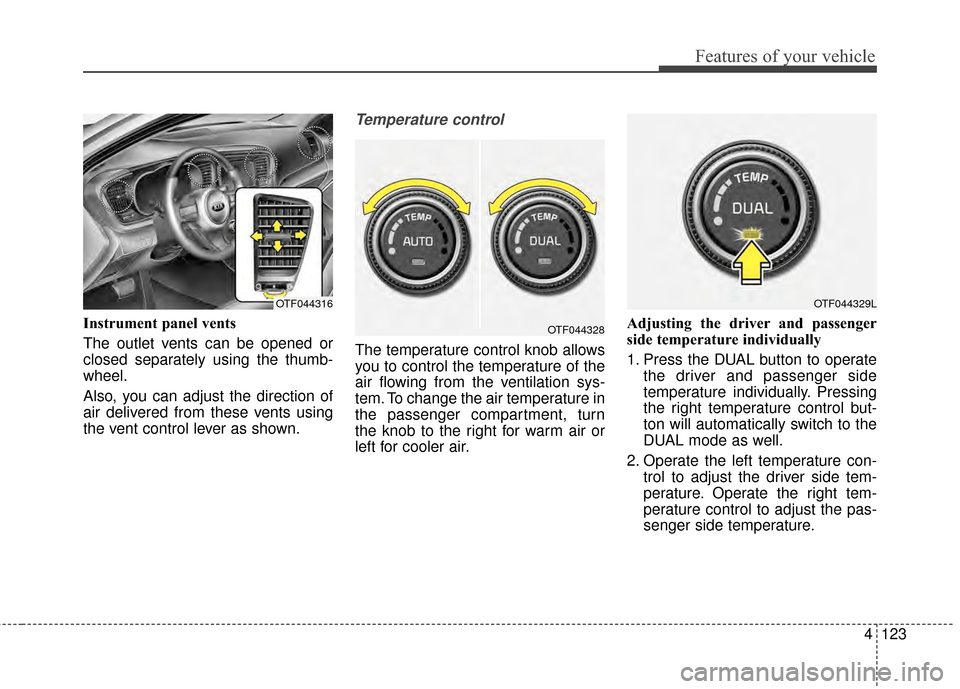 KIA Optima 2014 3.G Owners Manual 4123
Features of your vehicle
Instrument panel vents
The outlet vents can be opened or
closed separately using the thumb-
wheel.
Also, you can adjust the direction of
air delivered from these vents us