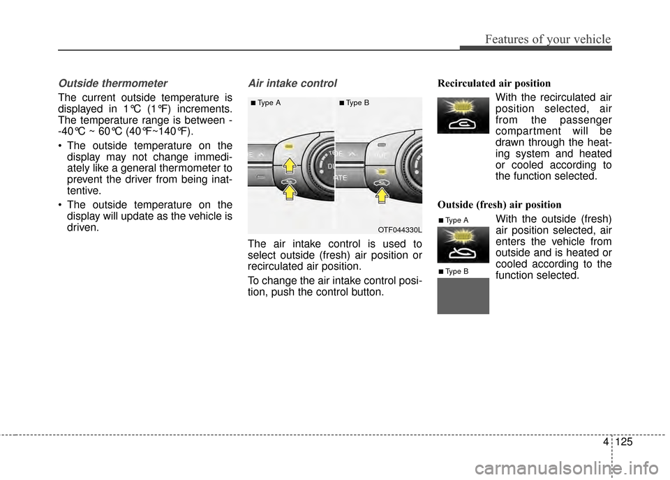 KIA Optima 2014 3.G Owners Manual 4125
Features of your vehicle
Outside thermometer 
The current outside temperature is
displayed in 1°C (1°F) increments.
The temperature range is between -
-40°C ~ 60°C (40°F~140°F).
 The outsid KIA Optima 2014 3.G Owners Manual 4125
Features of your vehicle
Outside thermometer 
The current outside temperature is
displayed in 1°C (1°F) increments.
The temperature range is between -
-40°C ~ 60°C (40°F~140°F).
 The outsid