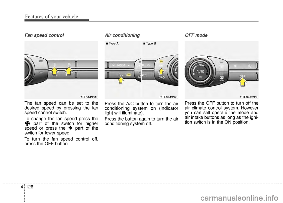 KIA Optima 2014 3.G Owners Manual Features of your vehicle
126
4
Fan speed control
The fan speed can be set to the
desired speed by pressing the fan
speed control switch.
To change the fan speed press the
part of the switch for higher KIA Optima 2014 3.G Owners Manual Features of your vehicle
126
4
Fan speed control
The fan speed can be set to the
desired speed by pressing the fan
speed control switch.
To change the fan speed press the
part of the switch for higher