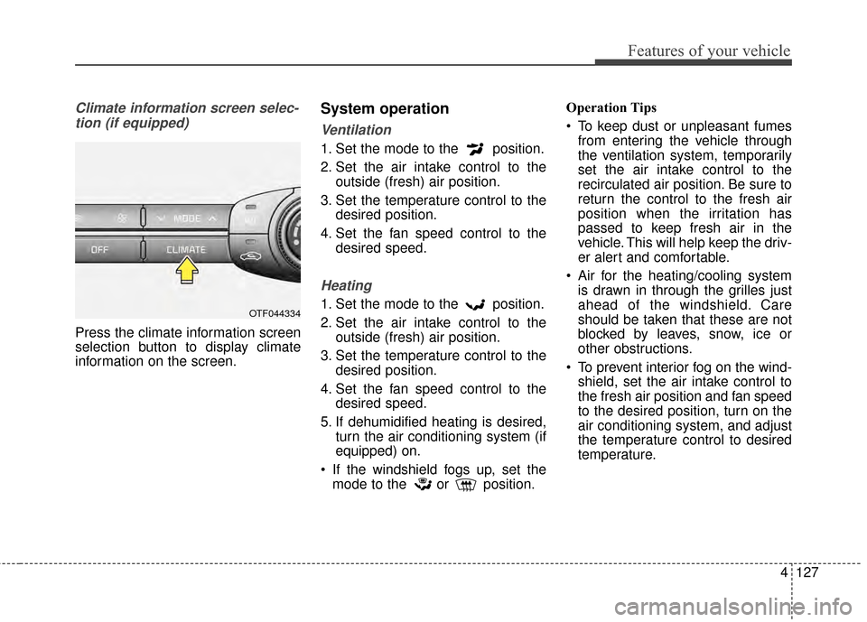 KIA Optima 2014 3.G Owners Manual 4127
Features of your vehicle
Climate information screen selec-tion (if equipped)
Press the climate information screen
selection button to display climate
information on the screen.
System operation
V KIA Optima 2014 3.G Owners Manual 4127
Features of your vehicle
Climate information screen selec-tion (if equipped)
Press the climate information screen
selection button to display climate
information on the screen.
System operation
V
