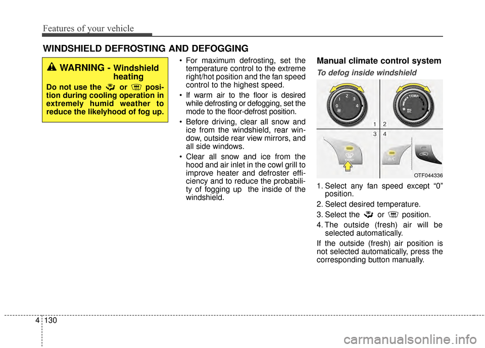KIA Optima 2014 3.G Owners Manual Features of your vehicle
130
4
WINDSHIELD DEFROSTING AND DEFOGGING
 For maximum defrosting, set the
temperature control to the extreme
right/hot position and the fan speed
control to the highest speed KIA Optima 2014 3.G Owners Manual Features of your vehicle
130
4
WINDSHIELD DEFROSTING AND DEFOGGING
 For maximum defrosting, set the
temperature control to the extreme
right/hot position and the fan speed
control to the highest speed