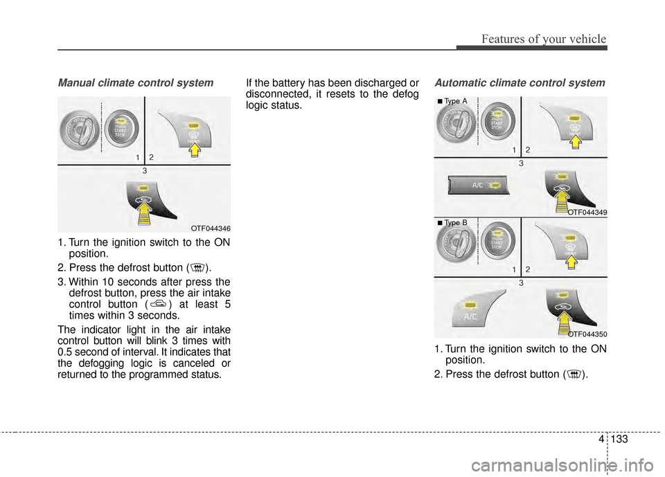 KIA Optima 2014 3.G User Guide 4133
Features of your vehicle
Manual climate control system
1. Turn the ignition switch to the ONposition.
2. Press the defrost button ( ).
3. Within 10 seconds after press the defrost button, press t KIA Optima 2014 3.G User Guide 4133
Features of your vehicle
Manual climate control system
1. Turn the ignition switch to the ONposition.
2. Press the defrost button ( ).
3. Within 10 seconds after press the defrost button, press t