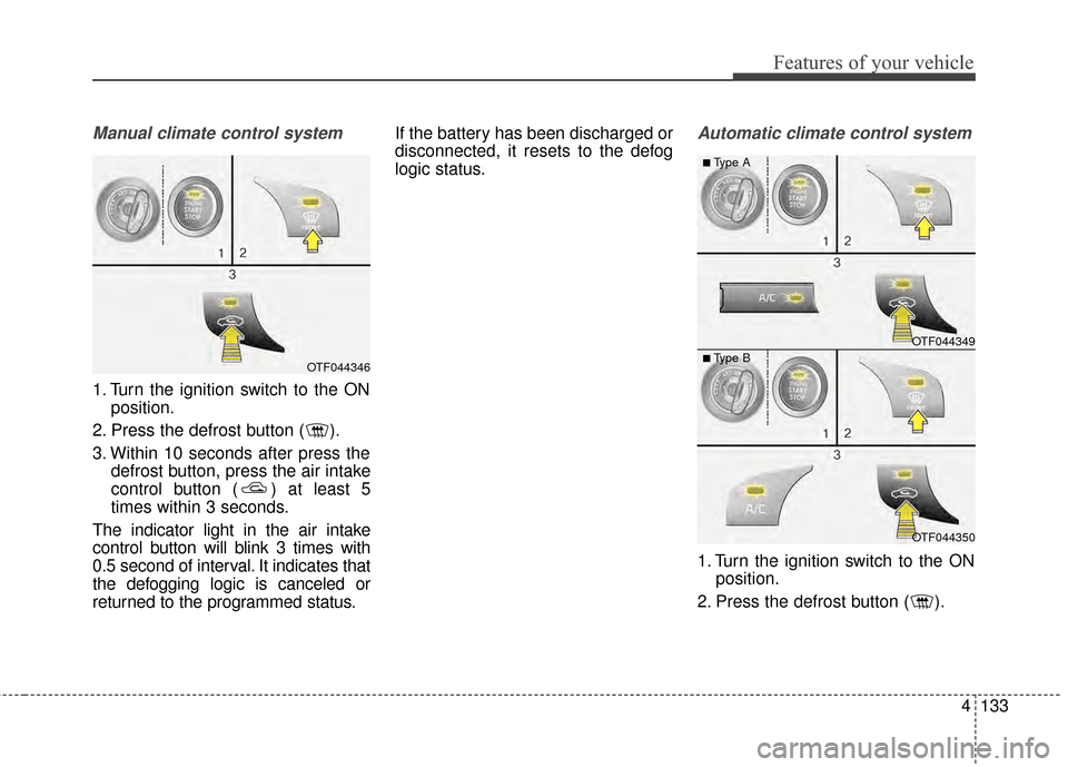 KIA Optima 2014 3.G Owners Guide 4133
Features of your vehicle
Manual climate control system
1. Turn the ignition switch to the ONposition.
2. Press the defrost button ( ).
3. Within 10 seconds after press the defrost button, press t