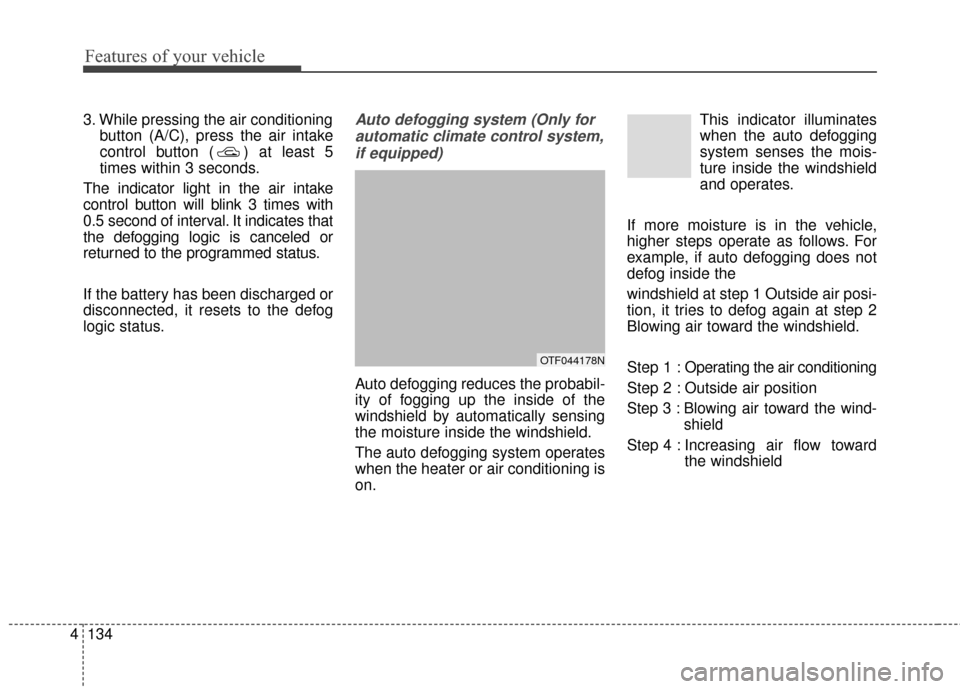KIA Optima 2014 3.G Owners Guide Features of your vehicle
134
4
3. While pressing the air conditioning
button (A/C), press the air intake
control button ( ) at least 5
times within 3 seconds.
The indicator light in the air intake
con