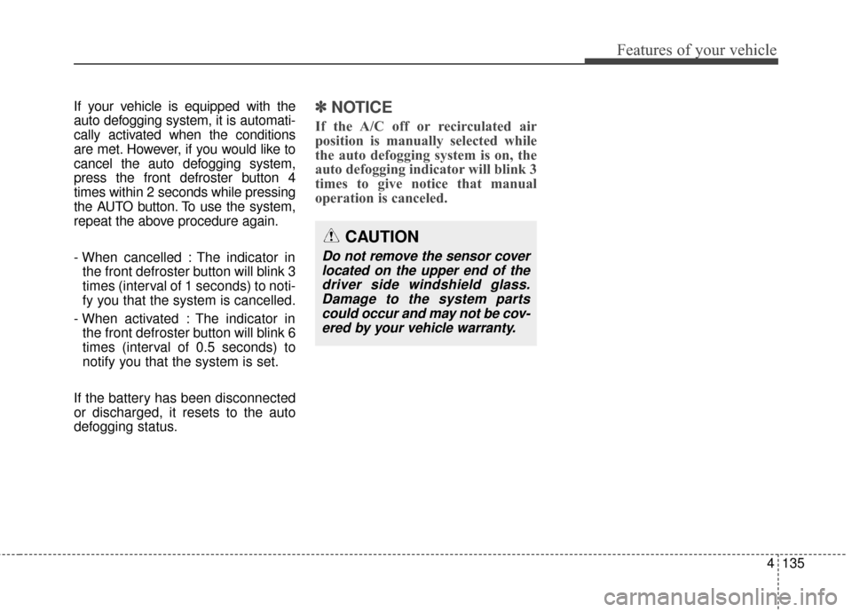 KIA Optima 2014 3.G User Guide 4135
Features of your vehicle
If your vehicle is equipped with the
auto defogging system, it is automati-
cally activated when the conditions
are met. However, if you would like to
cancel the auto def KIA Optima 2014 3.G User Guide 4135
Features of your vehicle
If your vehicle is equipped with the
auto defogging system, it is automati-
cally activated when the conditions
are met. However, if you would like to
cancel the auto def