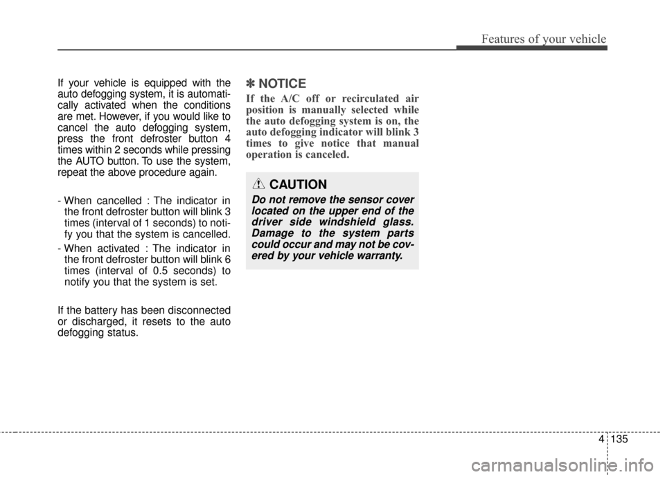 KIA Optima 2014 3.G Owners Guide 4135
Features of your vehicle
If your vehicle is equipped with the
auto defogging system, it is automati-
cally activated when the conditions
are met. However, if you would like to
cancel the auto def