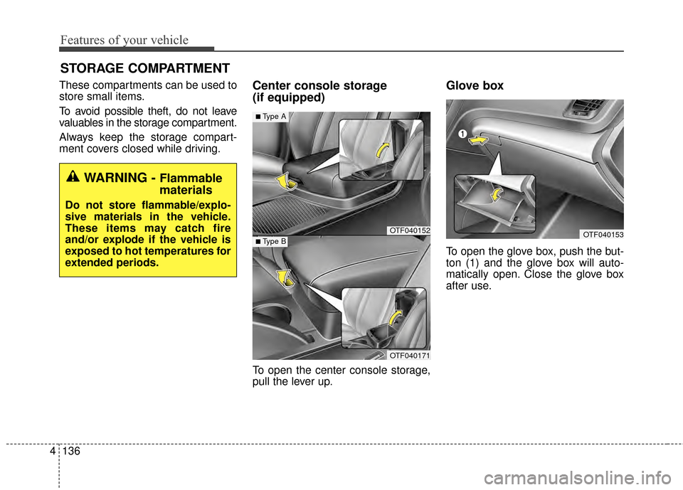 KIA Optima 2014 3.G Owners Manual Features of your vehicle
136
4
STORAGE COMPARTMENT 
These compartments can be used to
store small items.
To avoid possible theft, do not leave
valuables in the storage compartment.
Always keep the sto