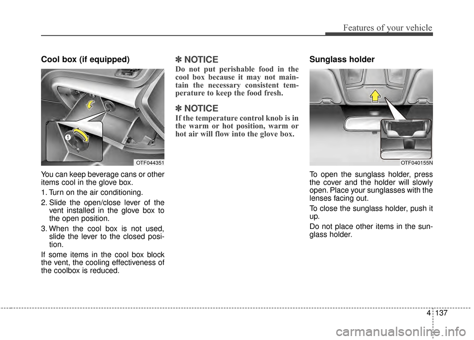 KIA Optima 2014 3.G Owners Manual 4137
Features of your vehicle
Cool box (if equipped)
You can keep beverage cans or other
items cool in the glove box.
1. Turn on the air conditioning.
2. Slide the open/close lever of thevent installe