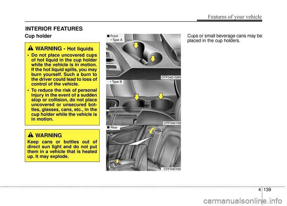KIA Optima 2014 3.G Manual PDF 4139
Features of your vehicle
INTERIOR FEATURES 
Cup holderCups or small beverage cans may be
placed in the cup holders.
WARNING - Hot liquids
 Do not place uncovered cupsof hot liquid in the cup hold